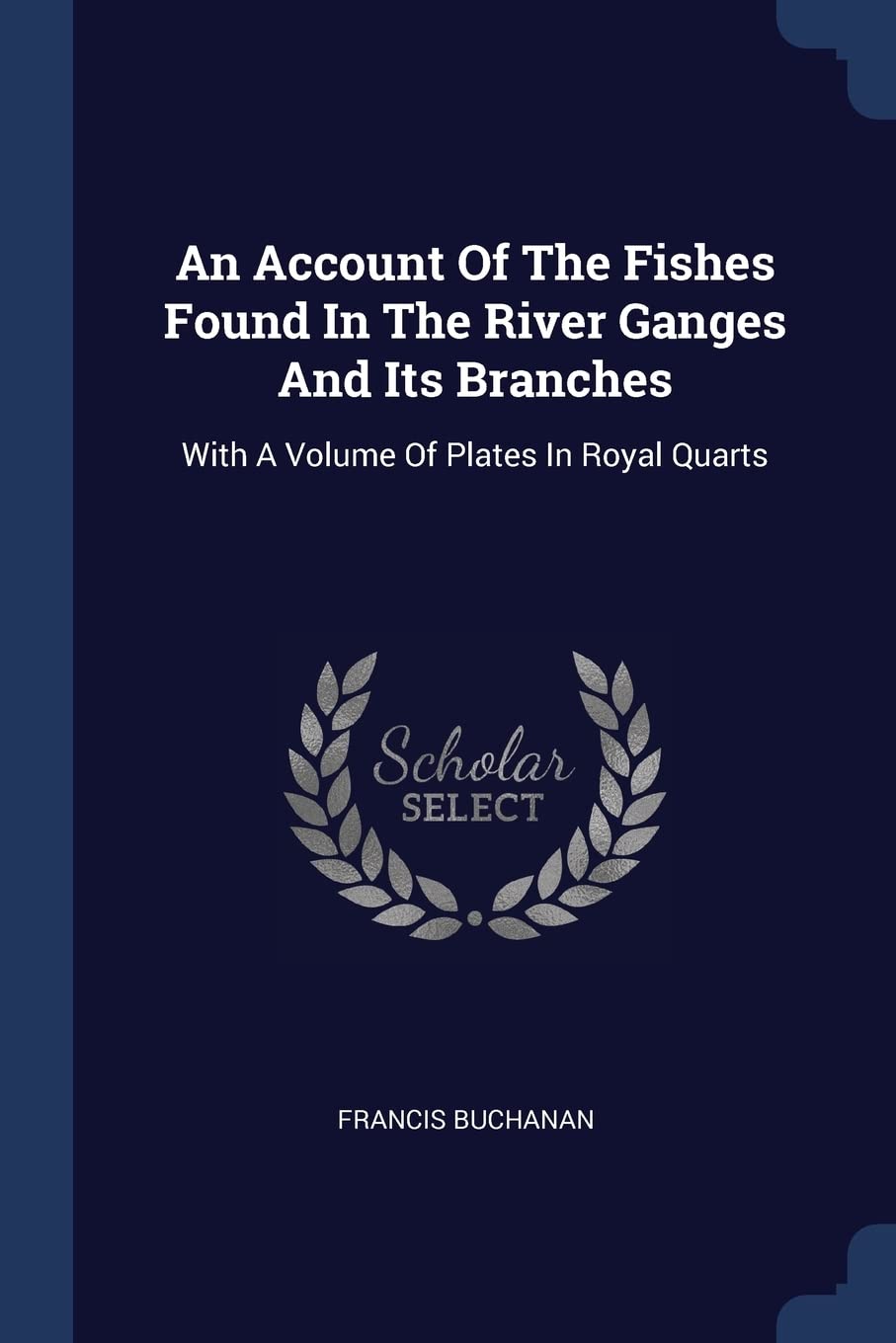 An Account Of The Fishes Found In The River Ganges And Its Branches: With A Volume Of Plates In Royal Quarts Politics & History
