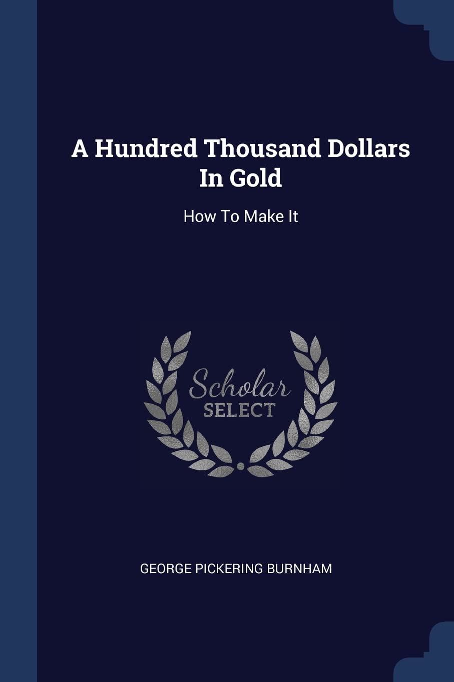 A Hundred Thousand Dollars In Gold: How To Make It Politics & History
