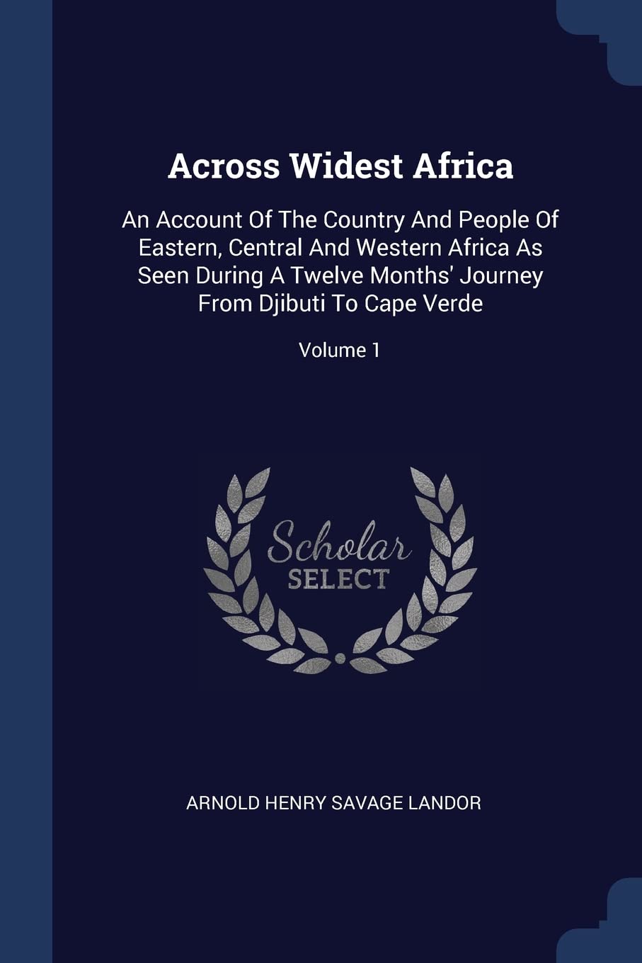 Across Widest Africa: An Account Of The Country And People Of Eastern, Central And Western Africa As Seen During A Twelve Months' Journey From Djibuti To Cape Verde; Volume 1 Politics & History