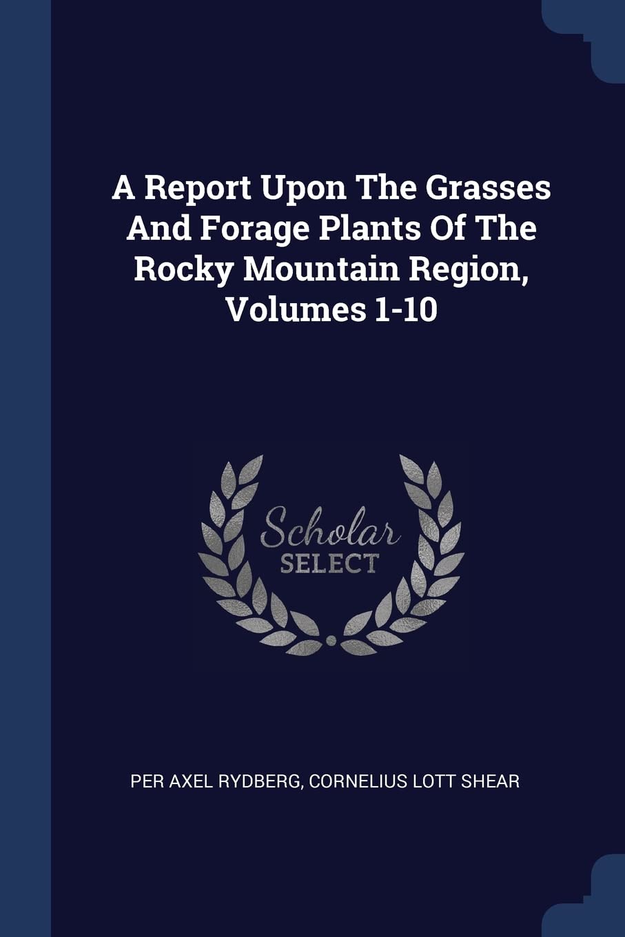 A Report Upon The Grasses And Forage Plants Of The Rocky Mountain Region, Volumes 1-10 Politics & History