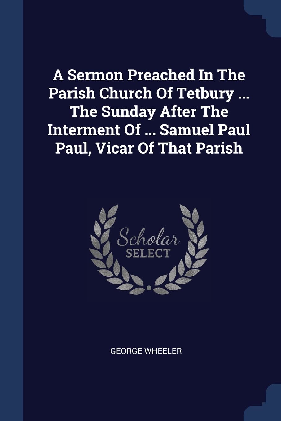 A Sermon Preached in the Parish Church of Tetbury ... the Sunday After the Interment of ... Samuel Paul Paul, Vicar of That Parish Politics & History