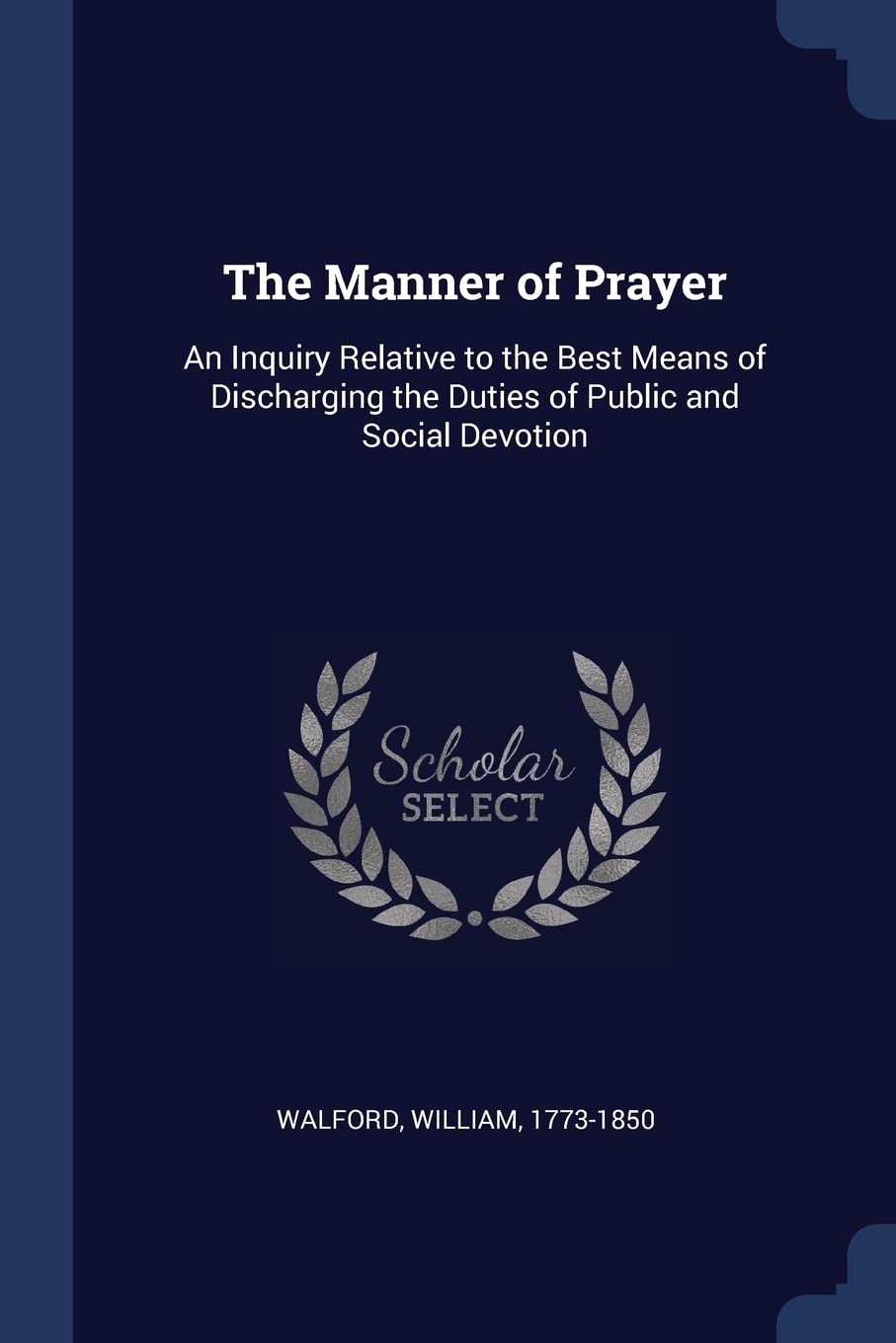 The Manner of Prayer: An Inquiry Relative to the Best Means of Discharging the Duties of Public and Social Devotion Politics & History