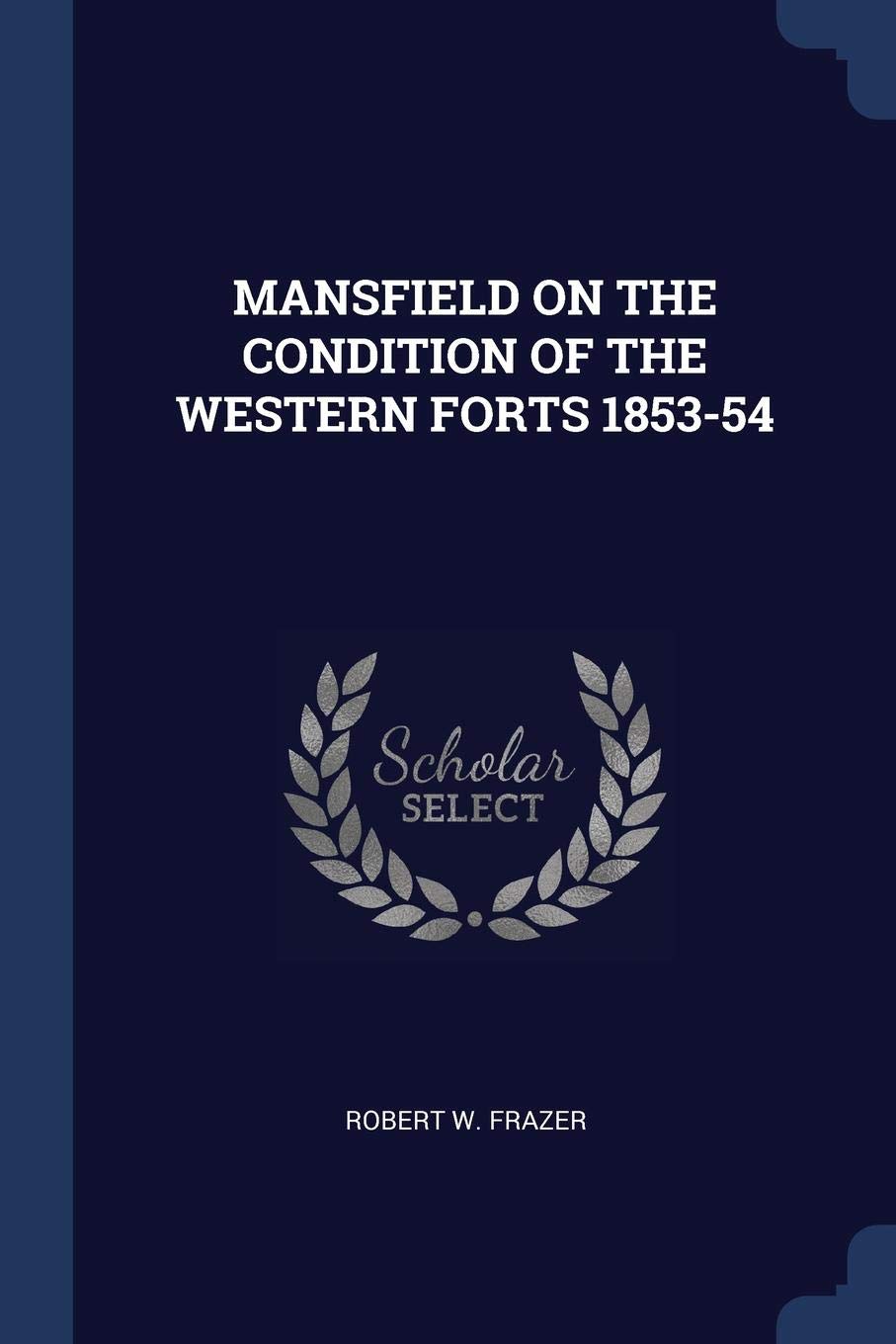 Mansfield on the Condition of the Western Forts 1853-54 Politics & History