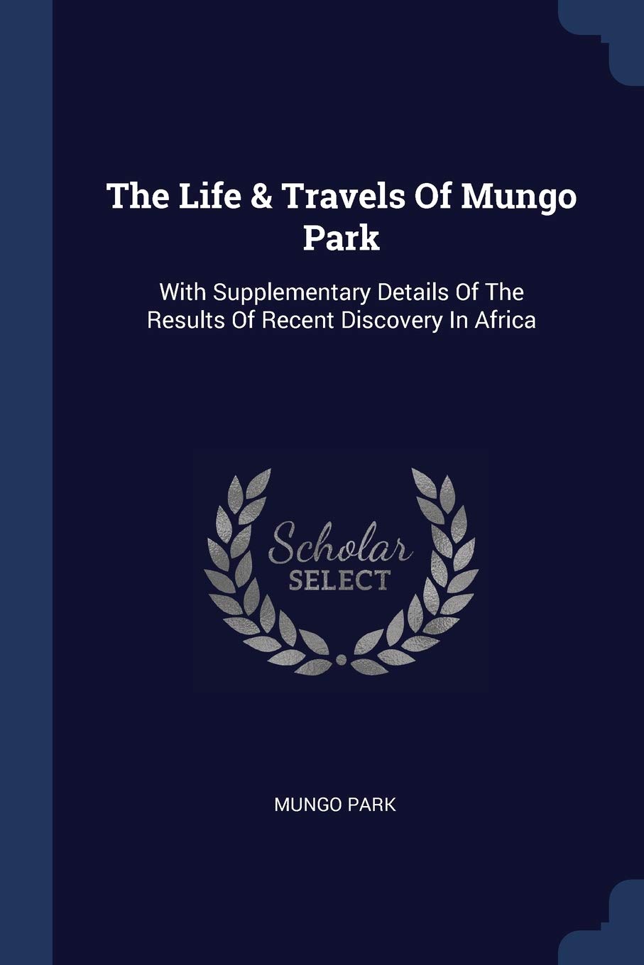 The Life & Travels Of Mungo Park: With Supplementary Details Of The Results Of Recent Discovery In Africa Politics & History