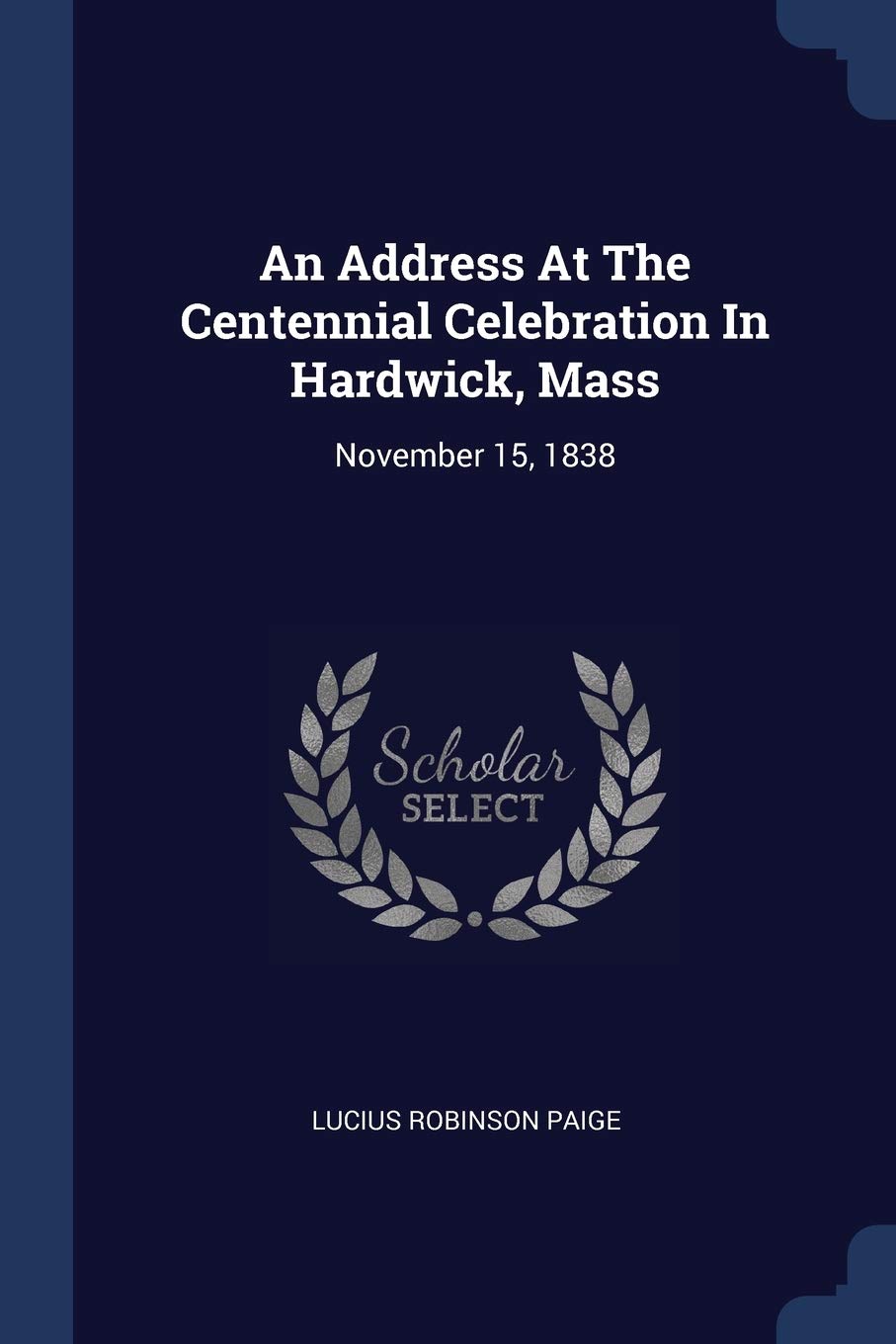 An Address At The Centennial Celebration In Hardwick, Mass: November 15, 1838 Politics & History