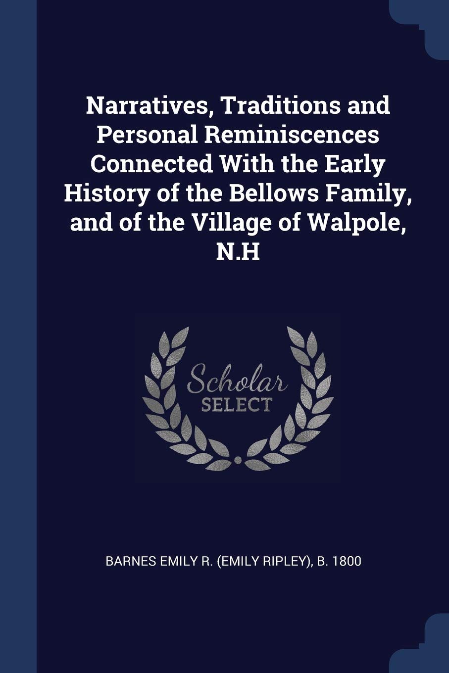 Narratives, Traditions and Personal Reminiscences Connected With the Early History of the Bellows Family, and of the Village of Walpole, N.H Politics & History