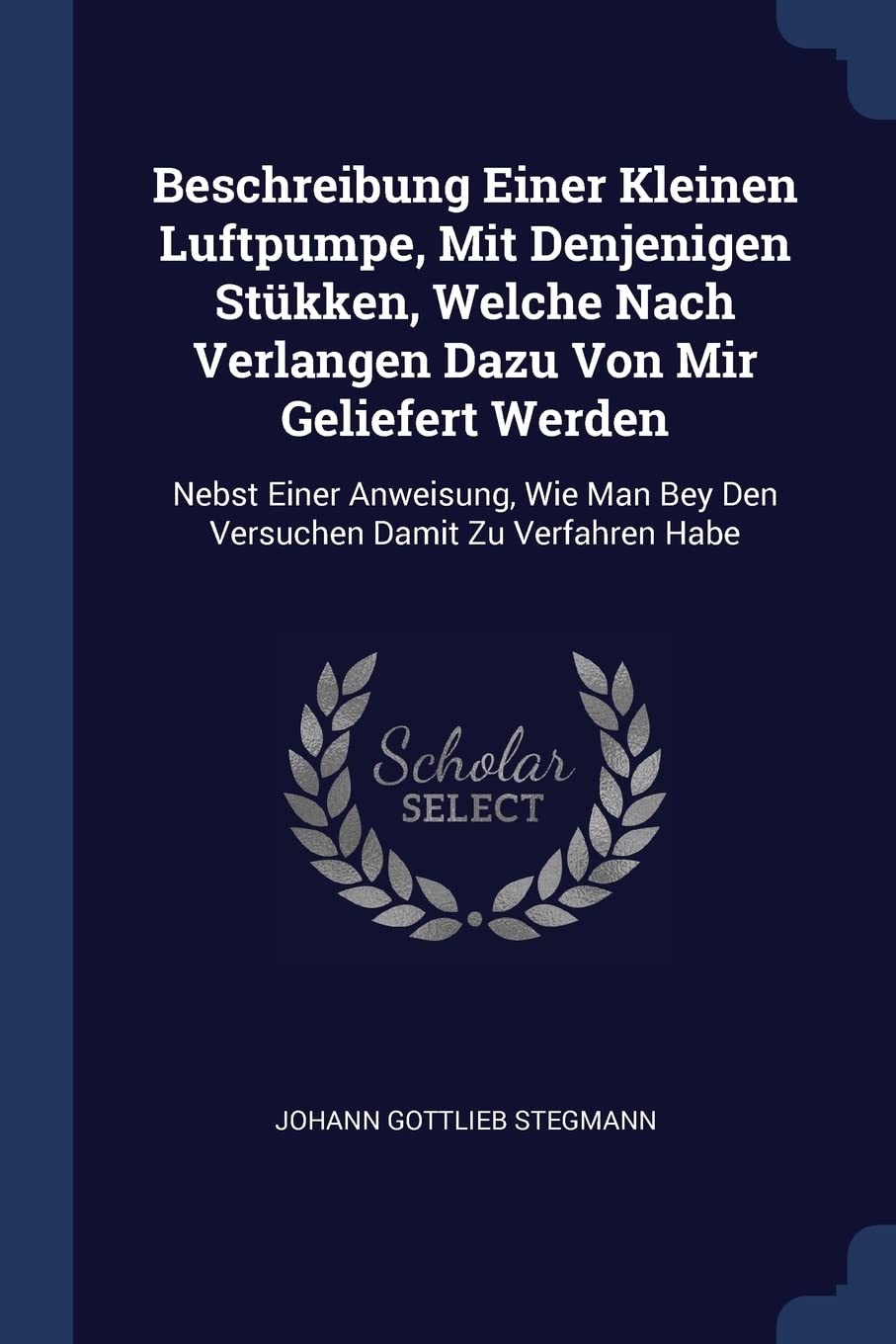 Beschreibung Einer Kleinen Luftpumpe, Mit Denjenigen Stkken, Welche Nach Verlangen Dazu Von Mir Geliefert Werden: Nebst Einer Anweisung, Wie Man Bey Den Versuchen Damit Zu Verfahren Habe Politics & History