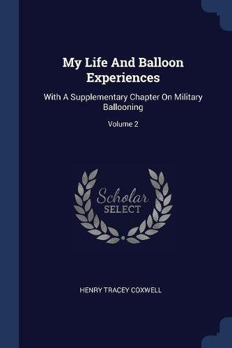 My Life And Balloon Experiences: With A Supplementary Chapter On Military Ballooning; Volume 2 Politics & History