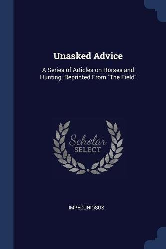 Unasked Advice: A Series of Articles on Horses and Hunting, Reprinted from the Field Pets