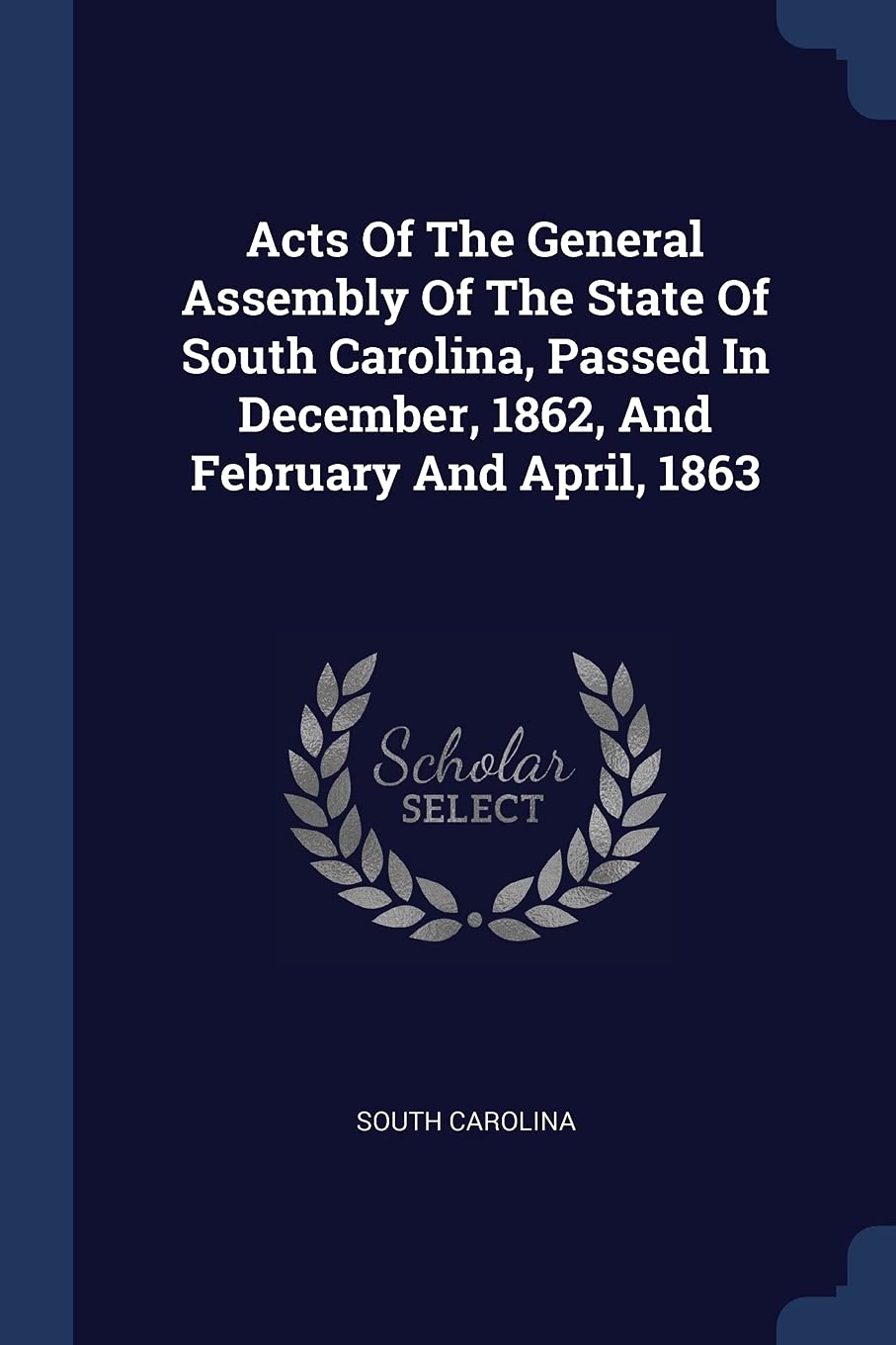 Acts Of The General Assembly Of The State Of South Carolina, Passed In December, 1862, And February And April, 1863 Politics & History