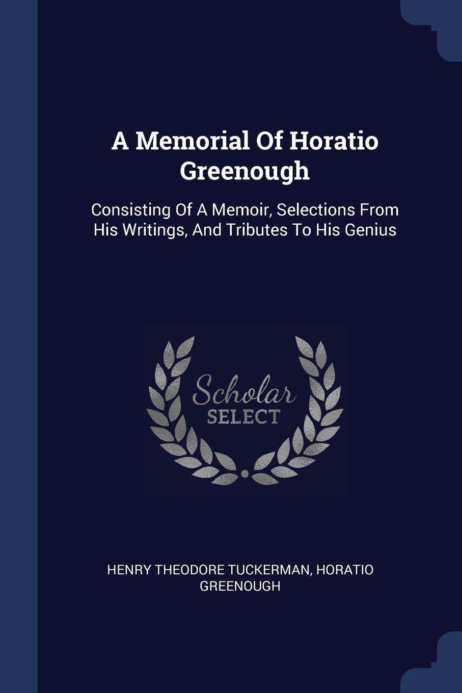 A Memorial Of Horatio Greenough: Consisting Of A Memoir, Selections From His Writings, And Tributes To His Genius Film, Art & Culture