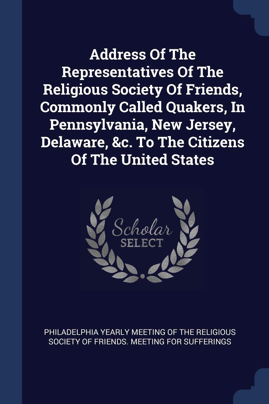 Address Of The Representatives Of The Religious Society Of Friends, Commonly Called Quakers, In Pennsylvania, New Jersey, Delaware, &c. To The Citizens Of The United States Business, Finance & Career