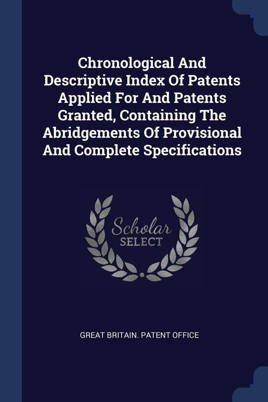 Chronological And Descriptive Index Of Patents Applied For And Patents Granted, Containing The Abridgements Of Provisional And Complete Specifications Politics & History