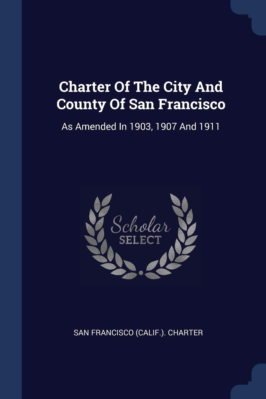 Charter Of The City And County Of San Francisco: As Amended In 1903, 1907 And 1911 Politics & History