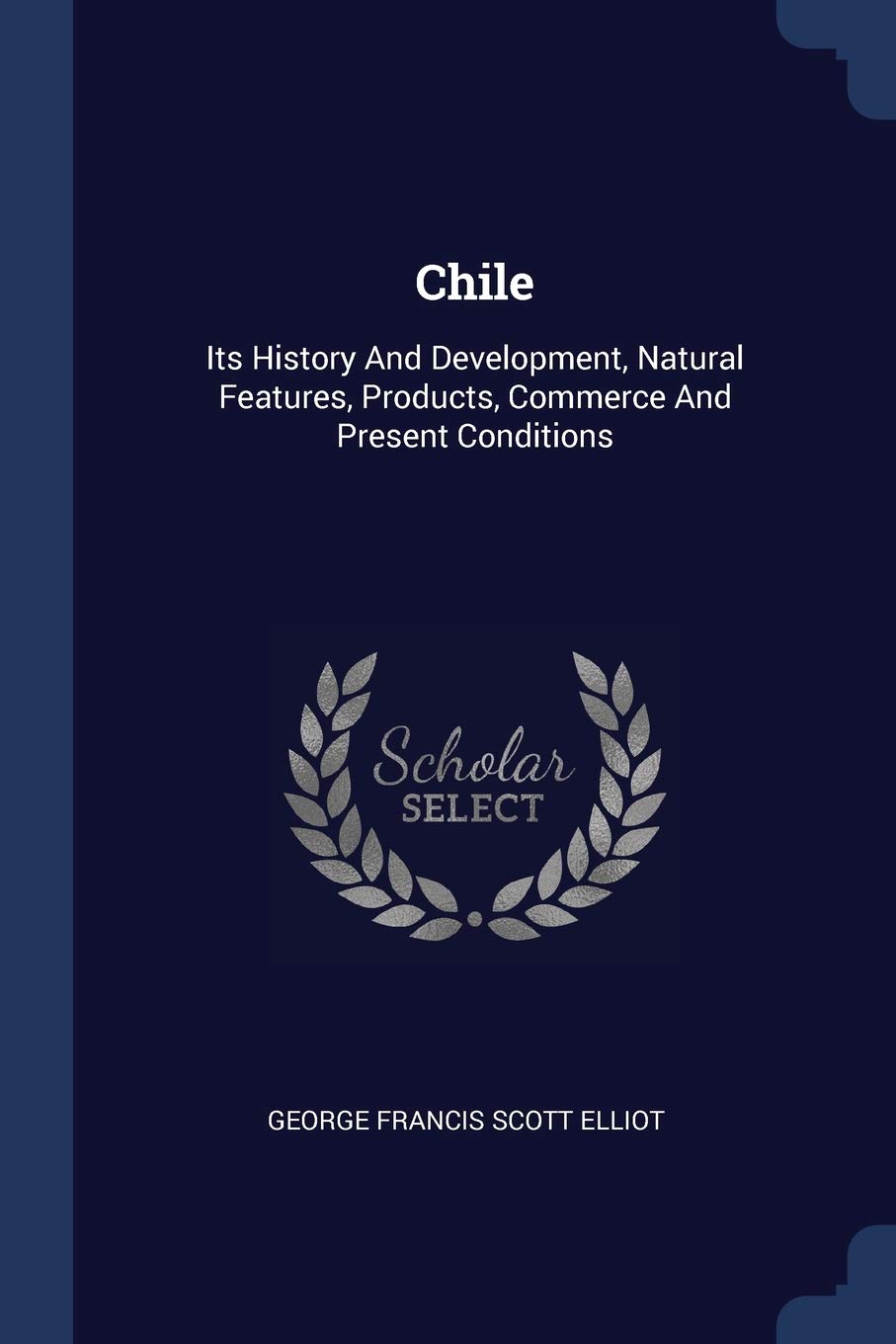 Chile: Its History And Development, Natural Features, Products, Commerce And Present Conditions Politics & History
