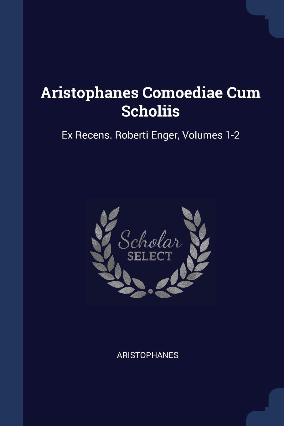 Aristophanes Comoediae Cum Scholiis: Ex Recens. Roberti Enger, Volumes 1-2 Politics & History