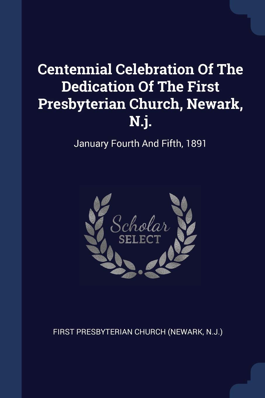 Centennial Celebration Of The Dedication Of The First Presbyterian Church, Newark, N.j.: January Fourth And Fifth, 1891 Politics & History