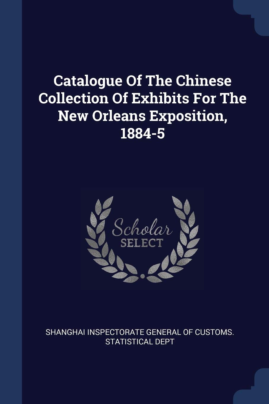 Catalogue Of The Chinese Collection Of Exhibits For The New Orleans Exposition, 1884-5 Politics & History