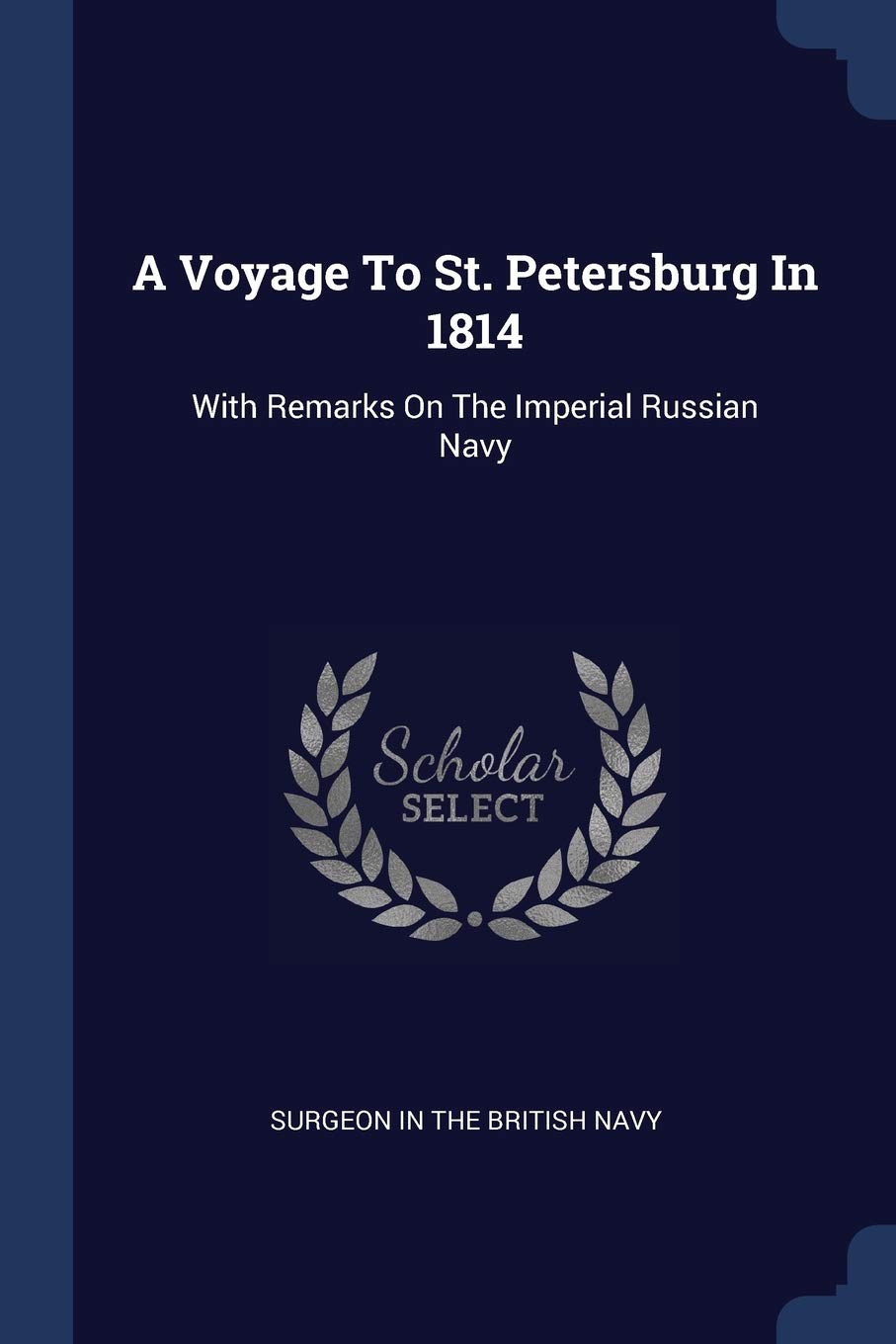 A Voyage To St. Petersburg In 1814: With Remarks On The Imperial Russian Navy Politics & History