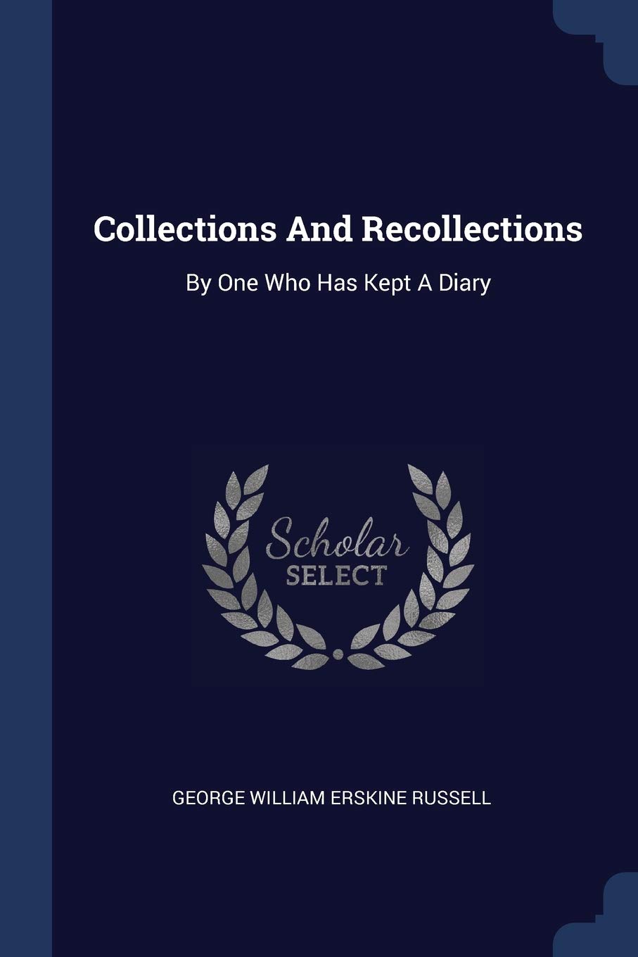 Collections And Recollections: By One Who Has Kept A Diary Politics & History