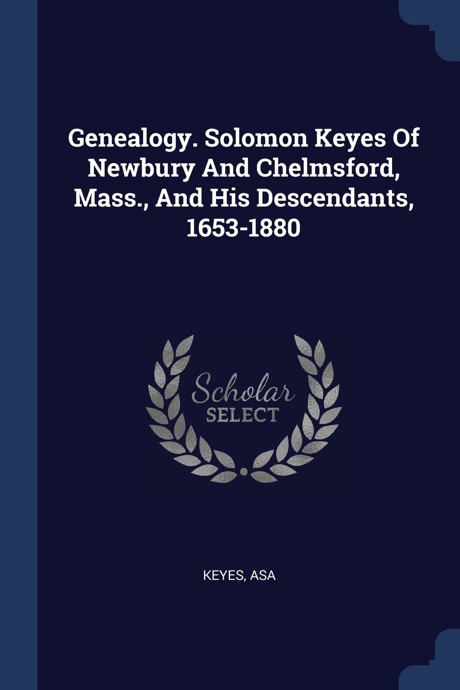 Genealogy. Solomon Keyes Of Newbury And Chelmsford, Mass., And His Descendants, 1653-1880 Politics & History