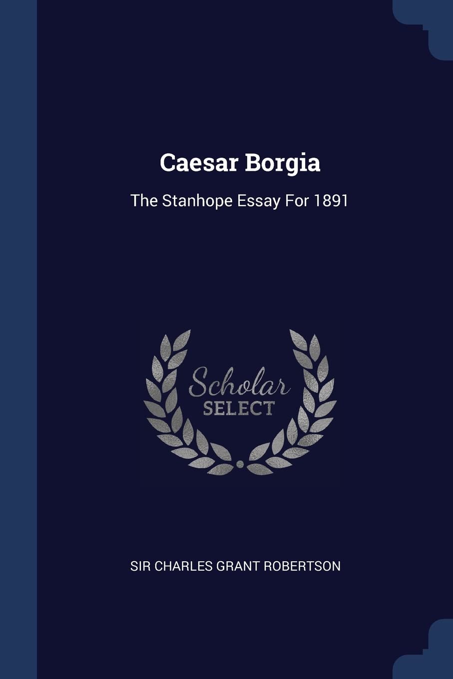 Caesar Borgia: The Stanhope Essay For 1891 Politics & History