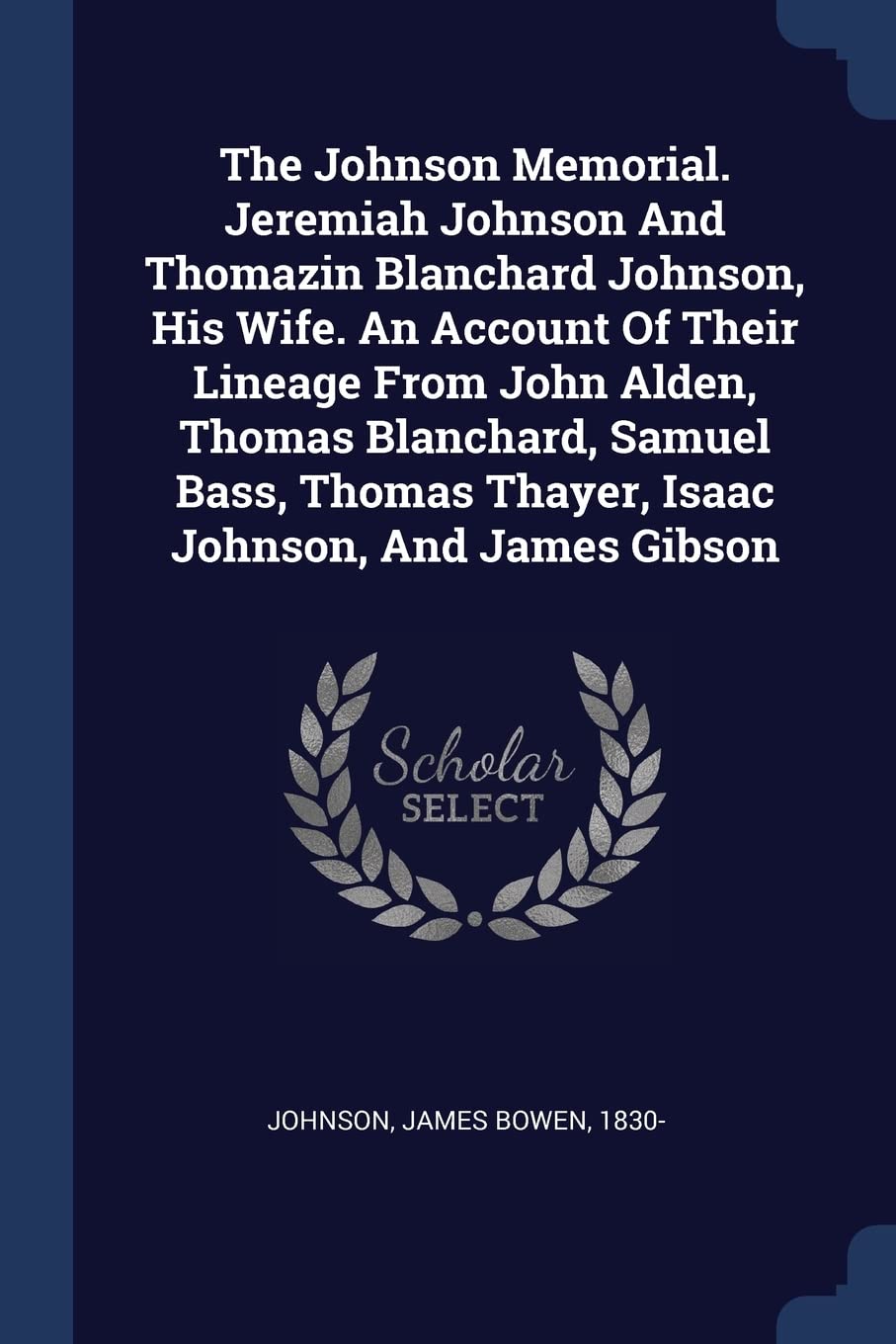 The Johnson Memorial. Jeremiah Johnson And Thomazin Blanchard Johnson, His Wife. An Account Of Their Lineage From John Alden, Thomas Blanchard, Samuel ... Thayer, Isaac Johnson, And James Gibson Politics & History