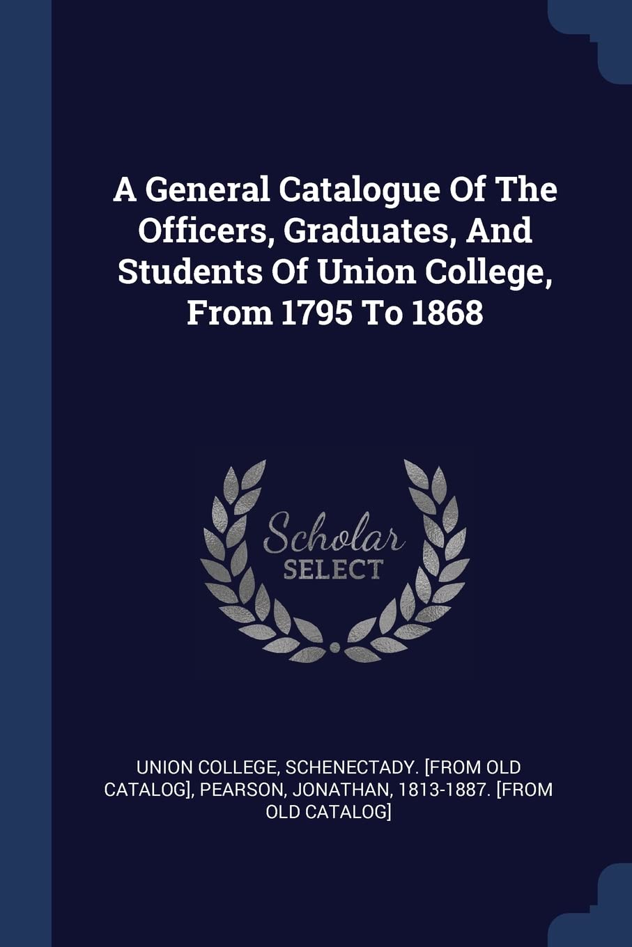 A General Catalogue Of The Officers, Graduates, And Students Of Union College, From 1795 To 1868 Politics & History