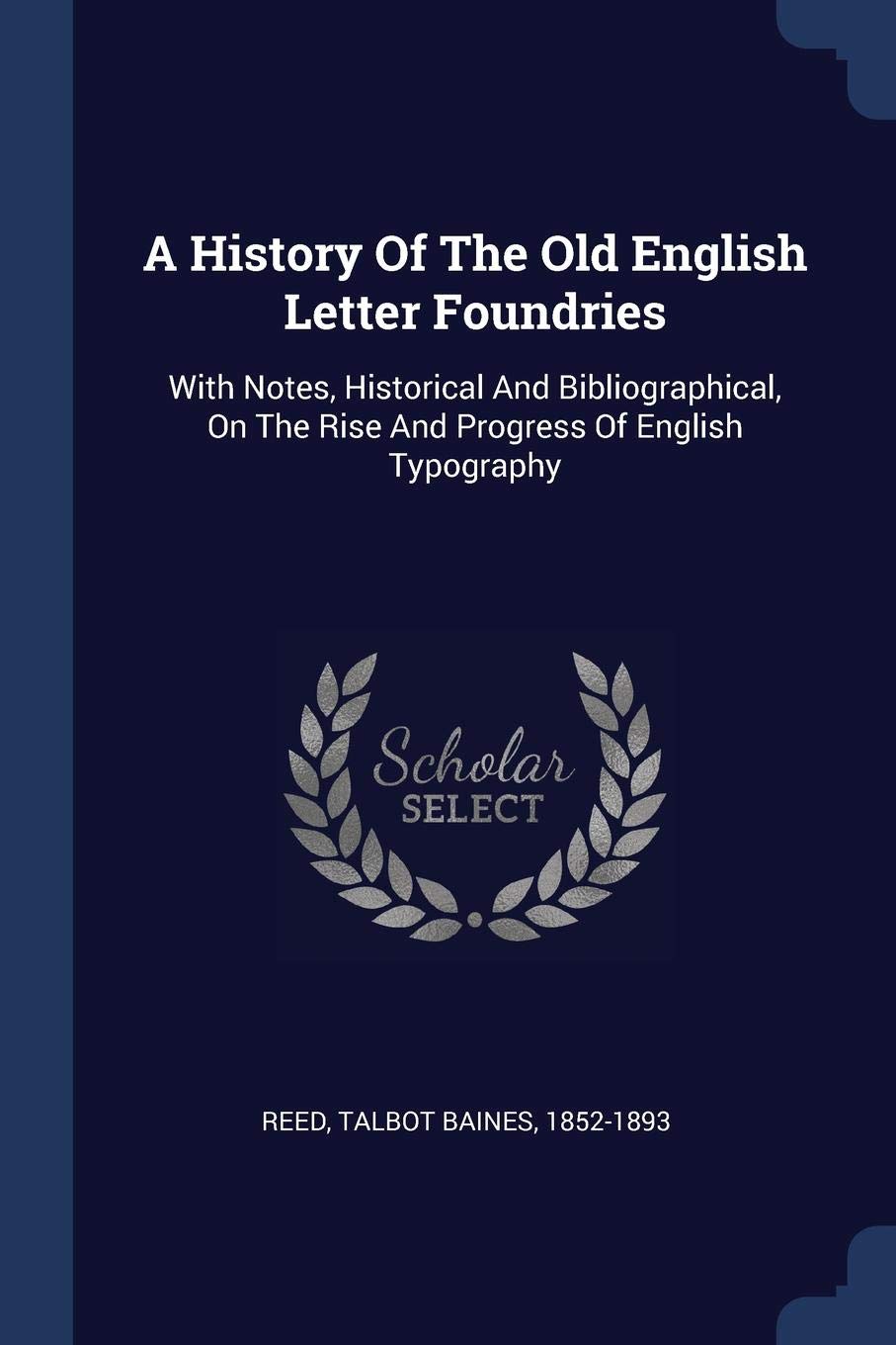 A History of the Old English Letter Foundries: With Notes, Historical and Bibliographical, on the Rise and Progress of English Typography book