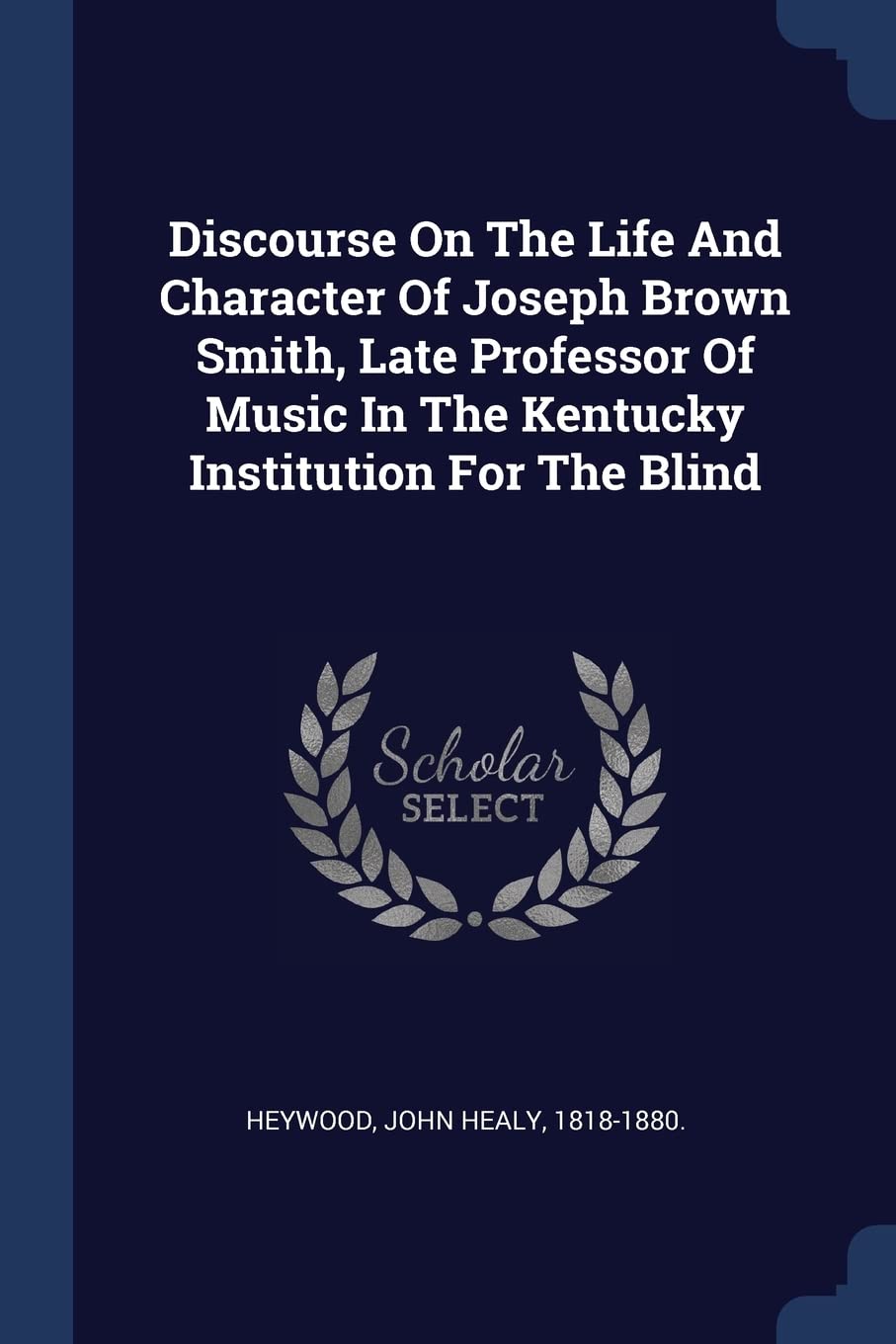 Discourse On The Life And Character Of Joseph Brown Smith, Late Professor Of Music In The Kentucky Institution For The Blind Politics & History