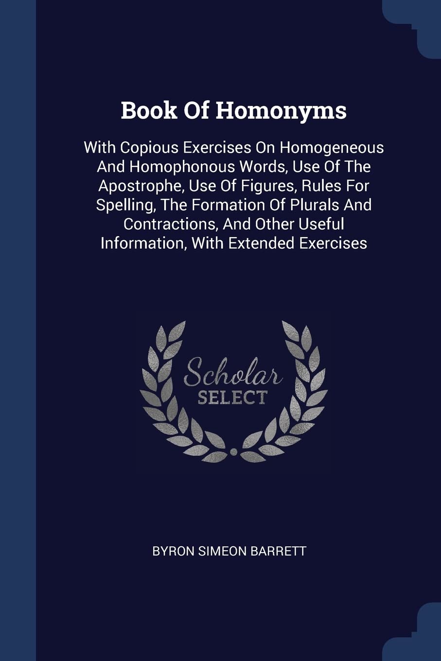 Book Of Homonyms: With Copious Exercises On Homogeneous And Homophonous Words, Use Of The Apostrophe, Use Of Figures, Rules For Spelling, The ... Useful Information, With Extended Exercises Politics & History