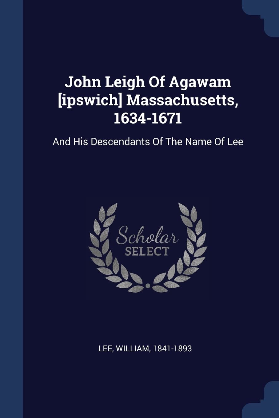 John Leigh Of Agawam Massachusetts, 1634-1671: And His Descendants Of The Name Of Lee Politics & History