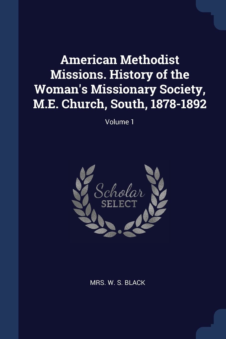 American Methodist Missions. History of the Woman's Missionary Society, M.E. Church, South, 1878-1892; Volume 1 Politics & History