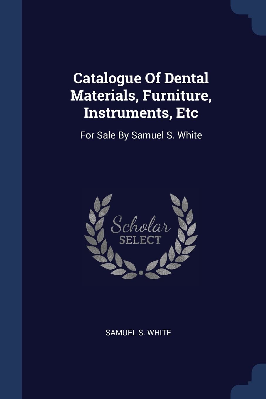 Catalogue Of Dental Materials, Furniture, Instruments, Etc: For Sale By Samuel S. White Hobbies & Crafts