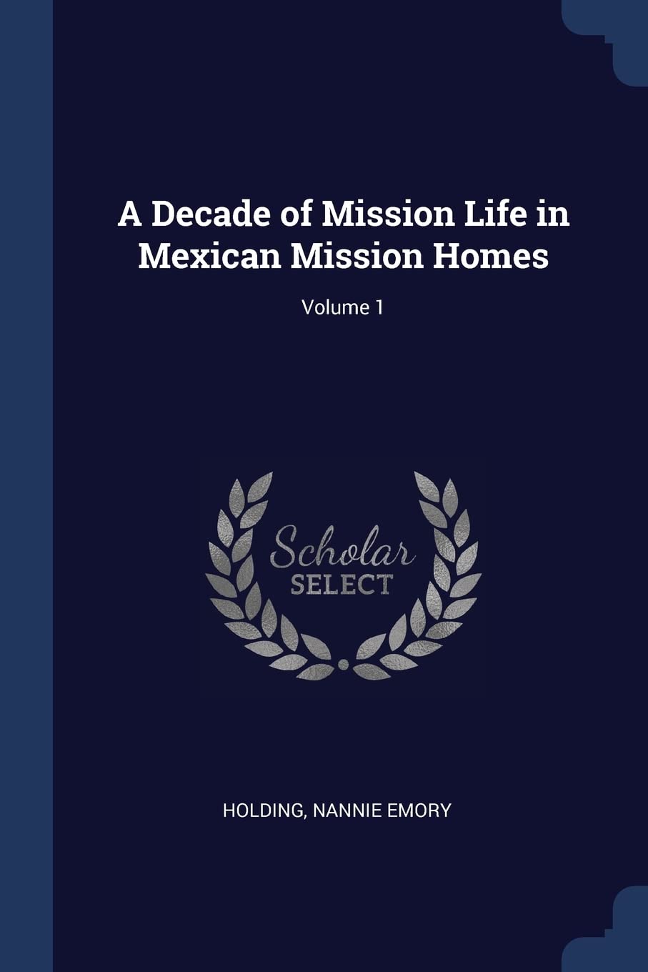 A Decade of Mission Life in Mexican Mission Homes; Volume 1 Politics & History