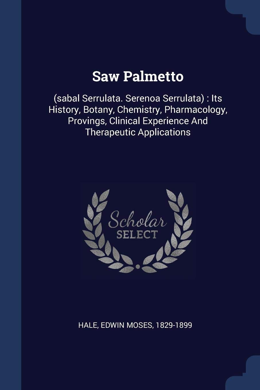 Saw Palmetto: (sabal Serrulata. Serenoa Serrulata): Its History, Botany, Chemistry, Pharmacology, Provings, Clinical Experience And: (sabal Serrulata. ... Experience And Therapeutic Applications Politics & History