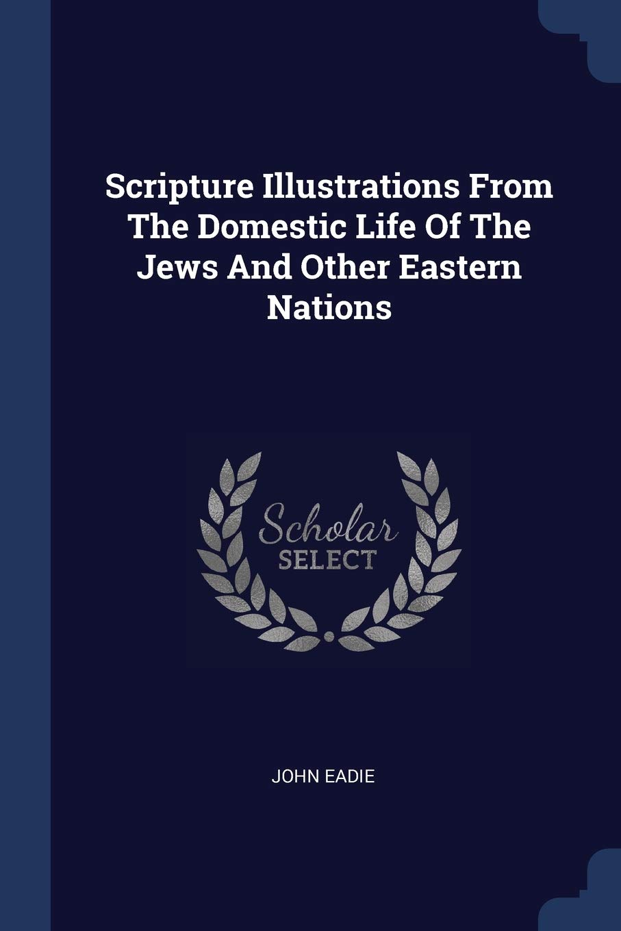 Scripture Illustrations From The Domestic Life Of The Jews And Other Eastern Nations Politics & History