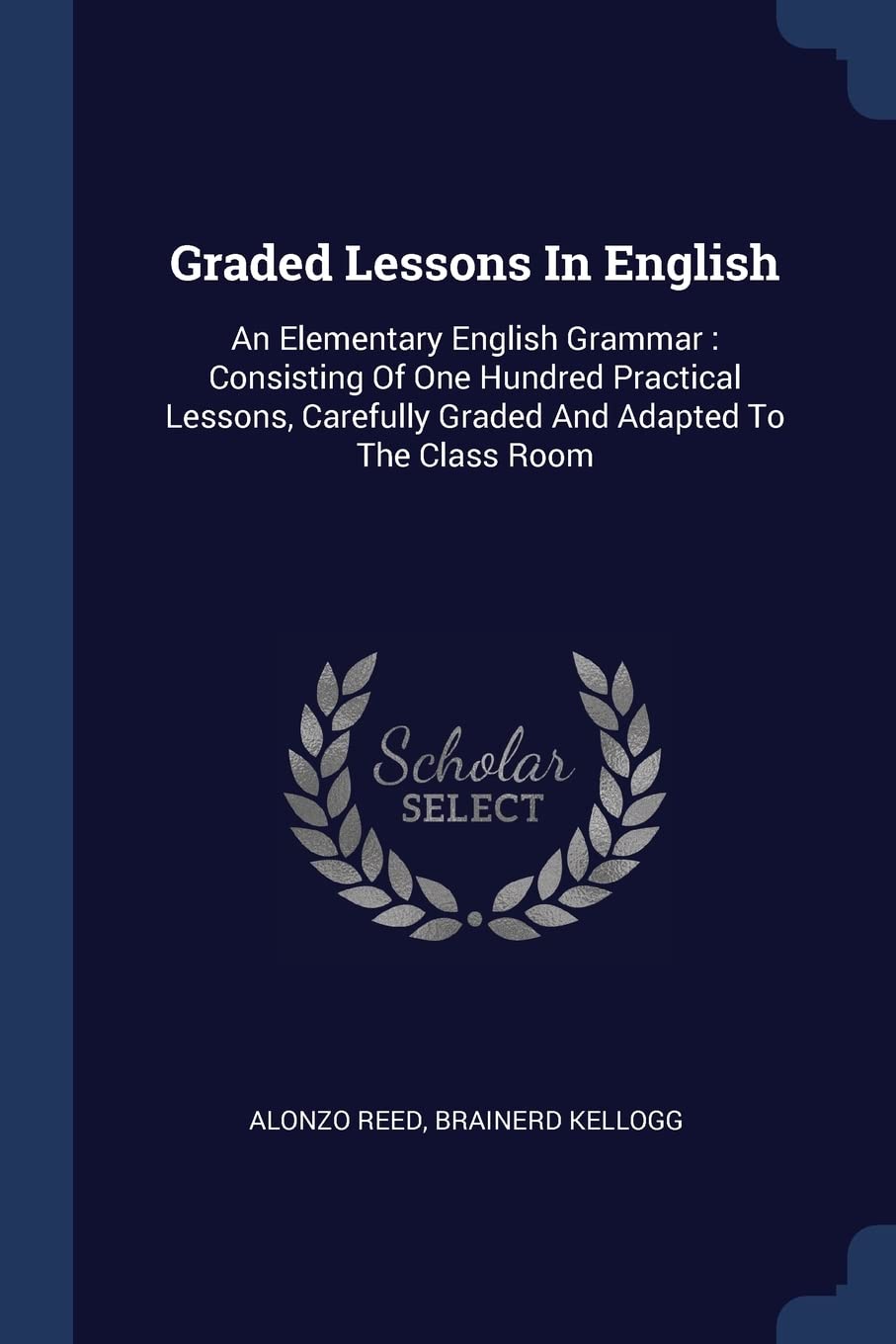 Graded Lessons In English: An Elementary English Grammar: Consisting Of One Hundred Practical Lessons, Carefully Graded And Adapted To The Class Room Contemporary literature