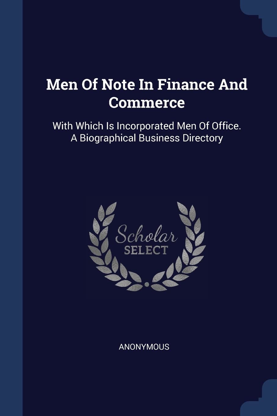 Men Of Note In Finance And Commerce: With Which Is Incorporated Men Of Office. A Biographical Business Directory Politics & History
