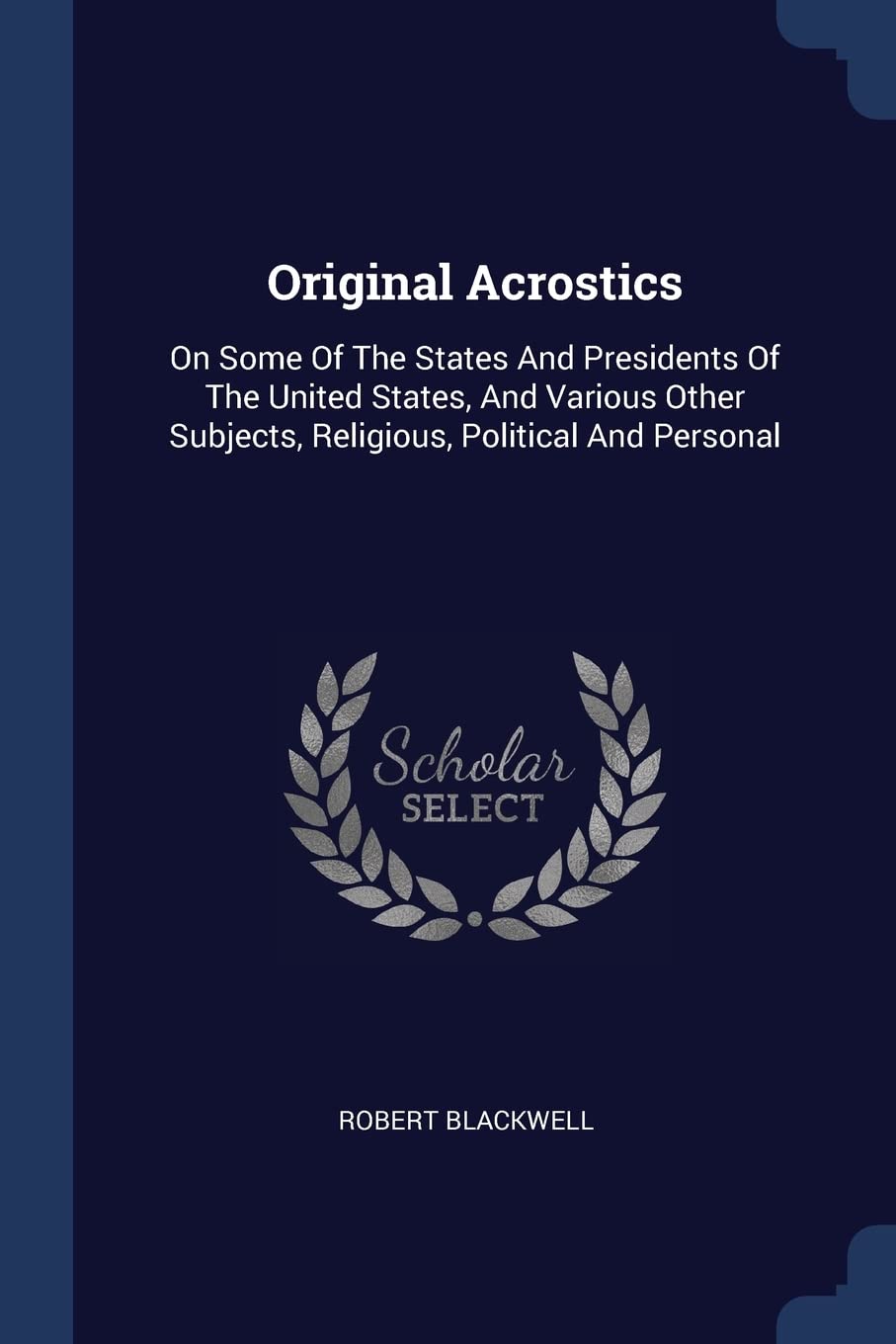 Original Acrostics: On Some Of The States And Presidents Of The United States, And Various Other Subjects, Religious, Political And Personal Poetry