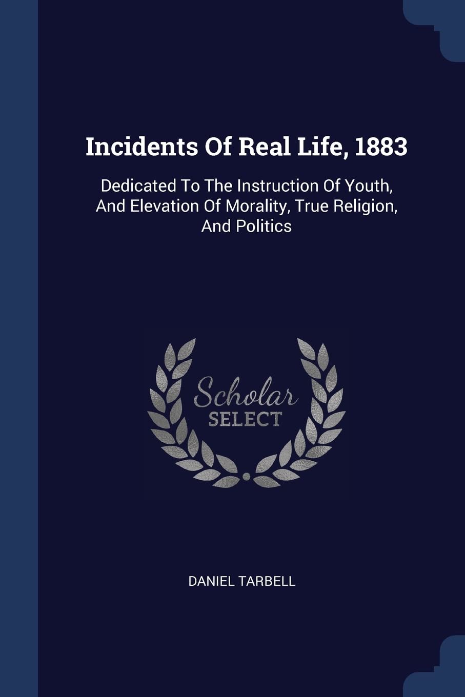 Incidents Of Real Life, 1883: Dedicated To The Instruction Of Youth, And Elevation Of Morality, True Religion, And Politics Politics & History