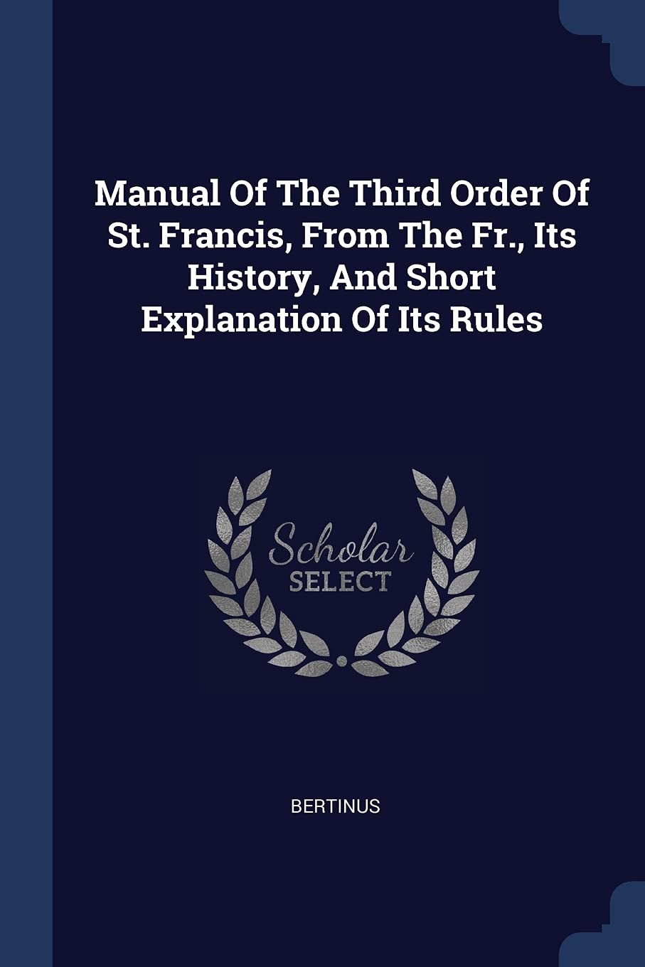 Manual Of The Third Order Of St. Francis, From The Fr., Its History, And Short Explanation Of Its Rules Politics & History