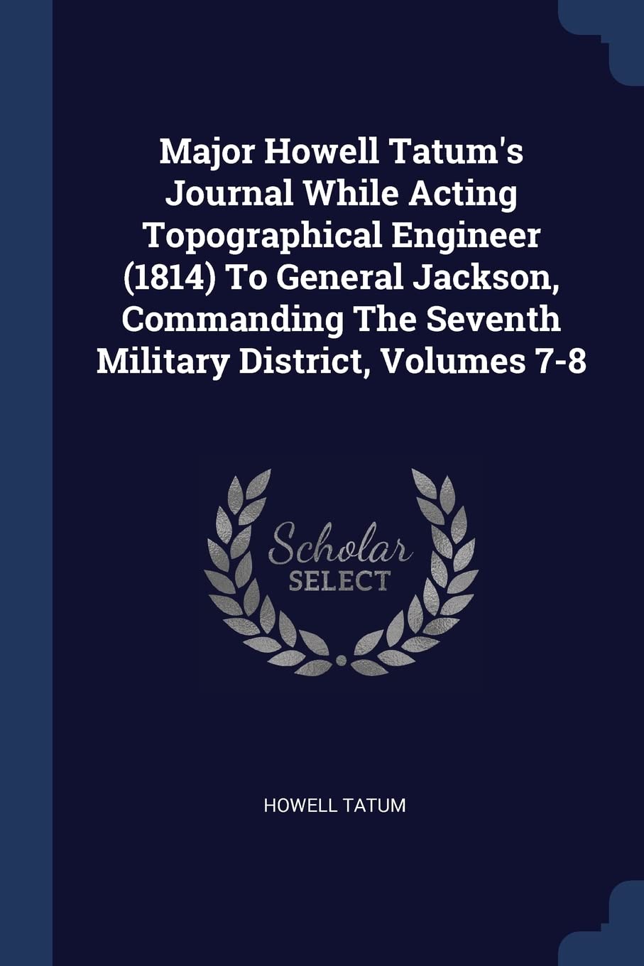 Major Howell Tatum's Journal While Acting Topographical Engineer (1814) To General Jackson, Commanding The Seventh Military District, Volumes 7-8 Contemporary literature
