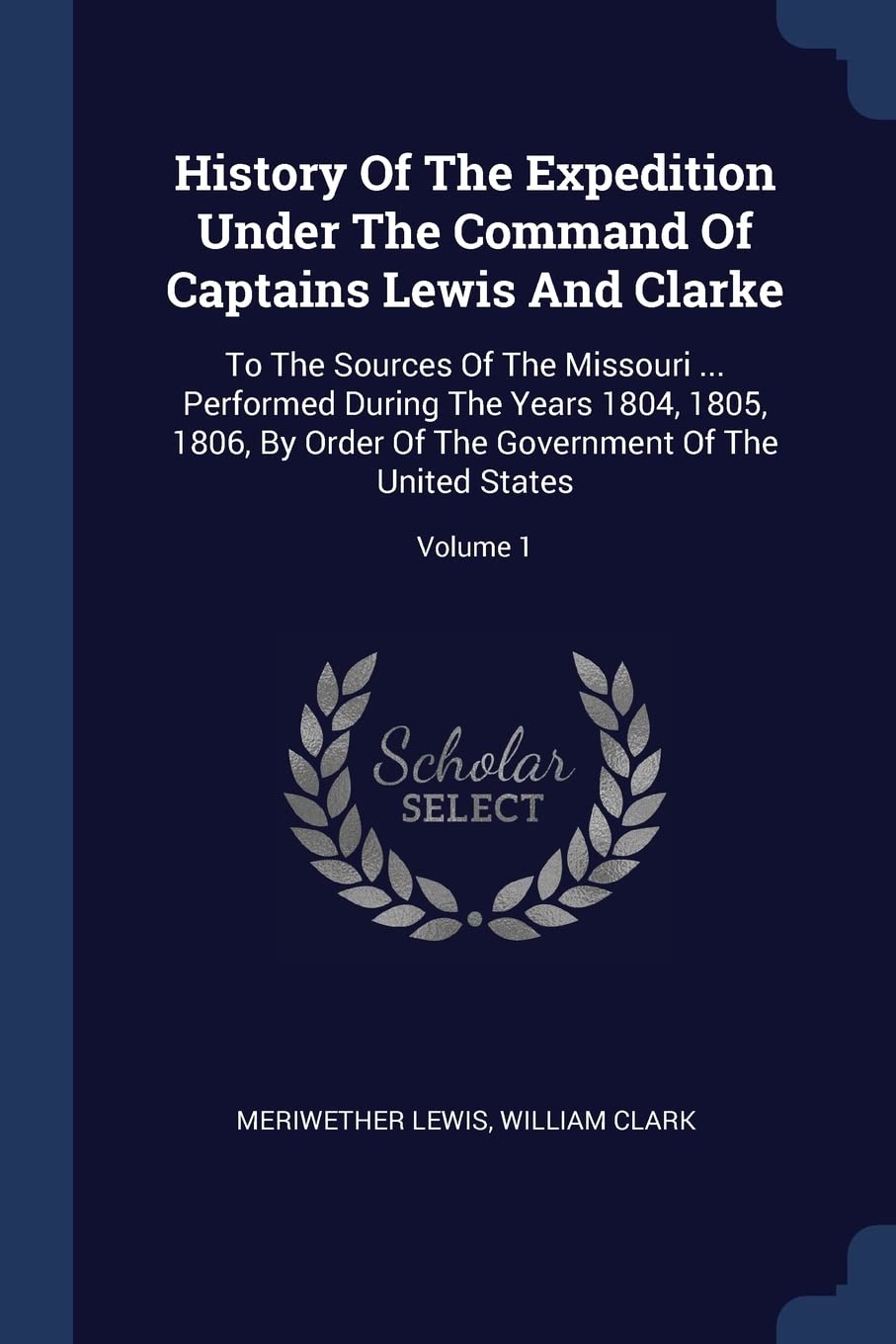 History Of The Expedition Under The Command Of Captains Lewis And Clarke: To The Sources Of The Missouri ... Performed During The Years 1804, 1805, ... The Government Of The United States; Volume 1 Memories