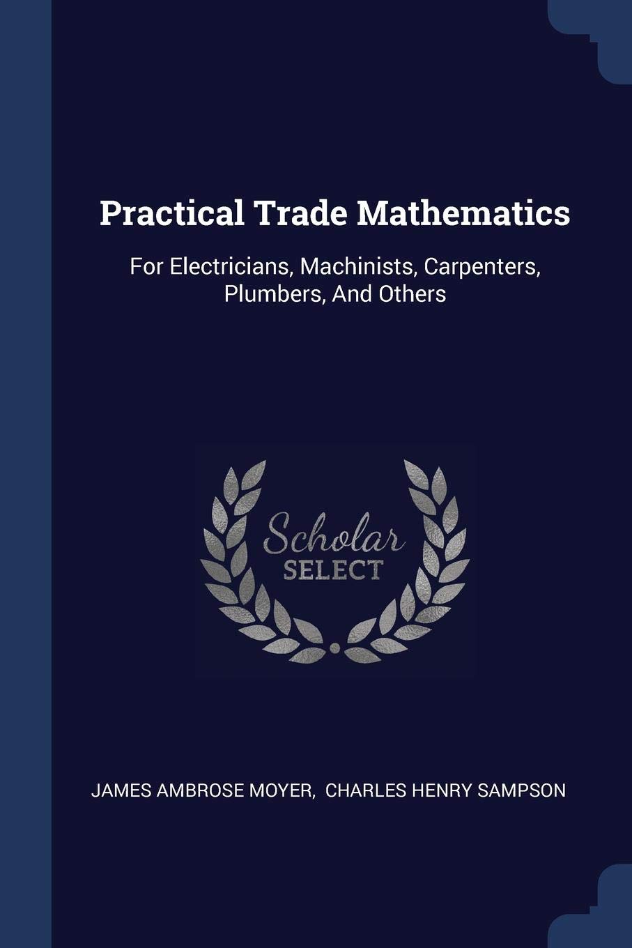Practical Trade Mathematics: For Electricians, Machinists, Carpenters, Plumbers, And Others Politics & History