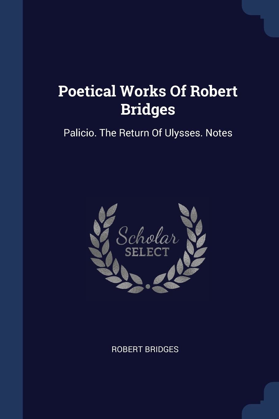 POETICAL WORKS OF ROBERT BRIDG: Palicio. the Return of Ulysses. Notes Politics & History