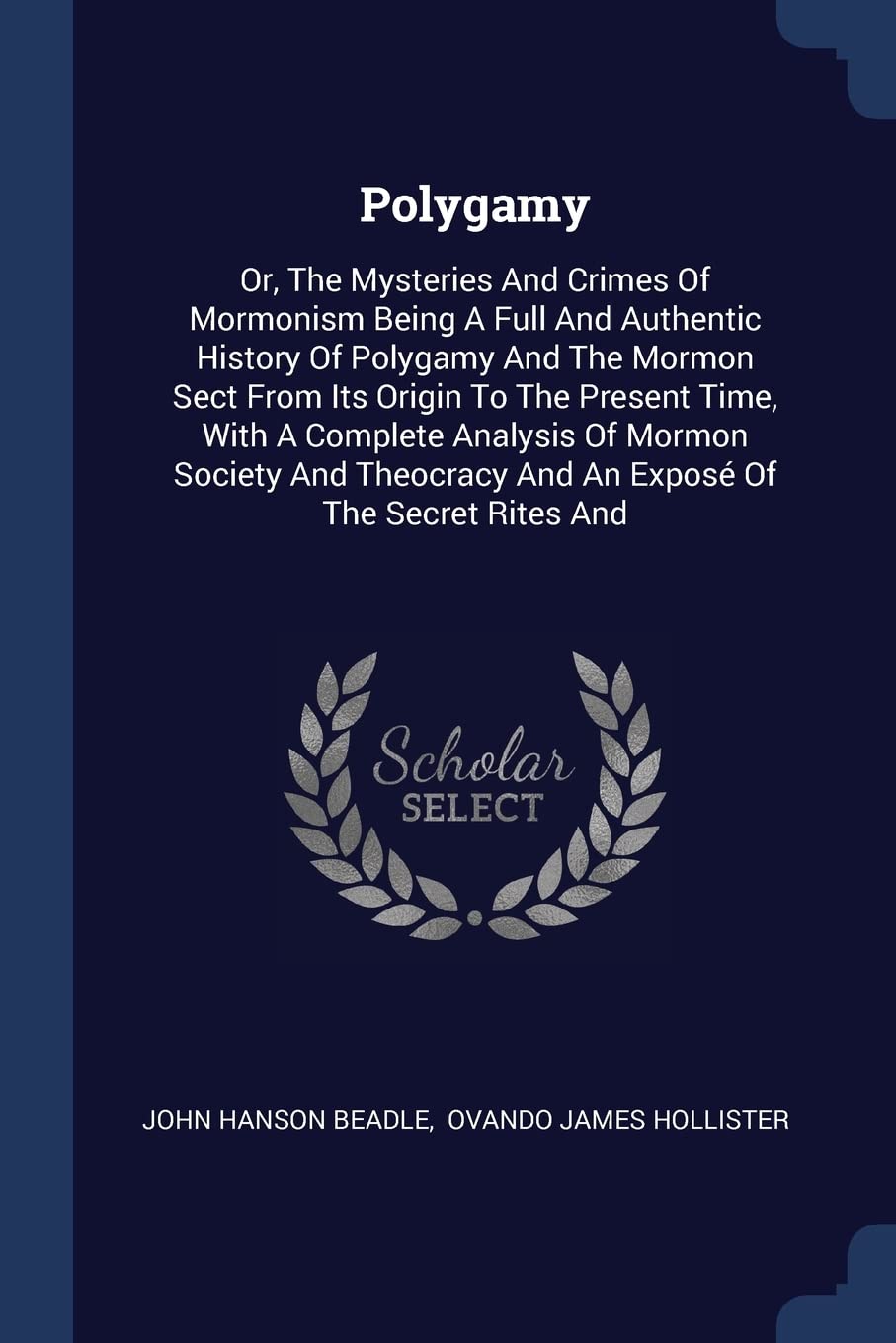Polygamy: Or, The Mysteries And Crimes Of Mormonism Being A Full And Authentic History Of Polygamy And The Mormon Sect From Its Origin To The Present ... And An Expos Of The Secret Rites And Politics & History