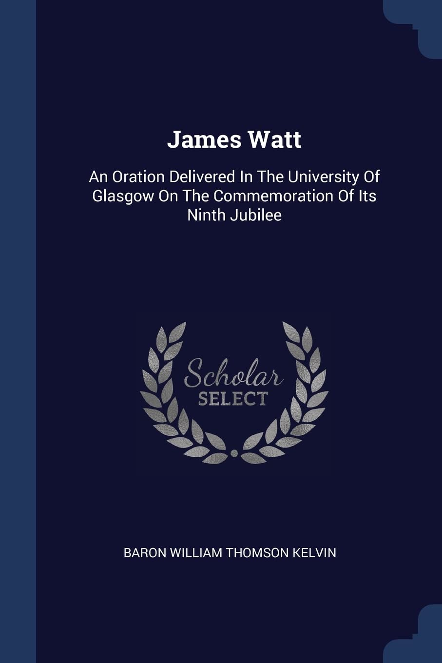 James Watt: An Oration Delivered in the University of Glasgow on the Commemoration of Its Ninth Jubilee Politics & History