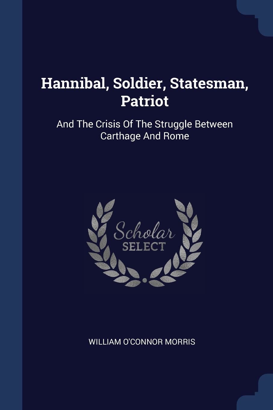 Hannibal, Soldier, Statesman, Patriot: And The Crisis Of The Struggle Between Carthage And Rome Politics & History