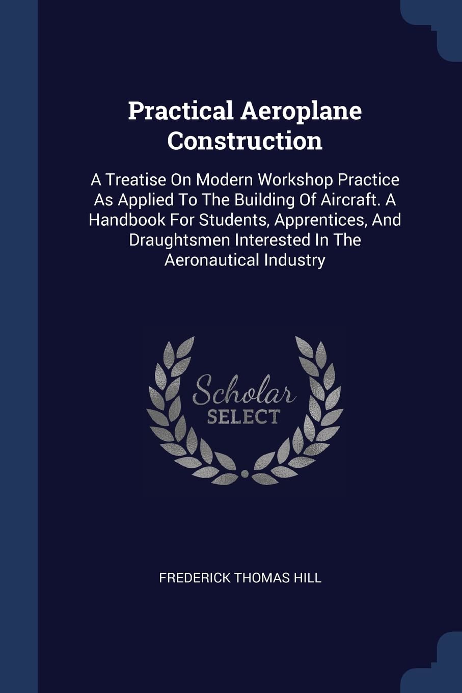 Practical Aeroplane Construction: A Treatise On Modern Workshop Practice As Applied To The Building Of Aircraft. A Handbook For Students, Apprentices, ... Interested In The Aeronautical Industry Business & Technology